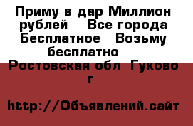 Приму в дар Миллион рублей! - Все города Бесплатное » Возьму бесплатно   . Ростовская обл.,Гуково г.